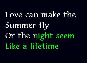 Love can make the
Summer Hy

Or the night seem
Like a lifetime