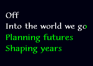 Off

Into the world we go

Planning futures
Shaping years