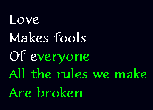 Love
Makes fools

Of everyone
All the rules we make

Are broken