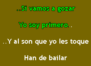 ..Si vamos a gozar

Yo soy primero..

..Y al son que yo les toque

Han de bailar