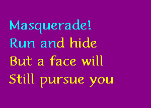 Masquerade!
Run and hide

But a face will
Still pursue you