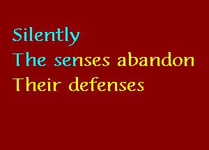 Silently
The senses abandon

Their defenses