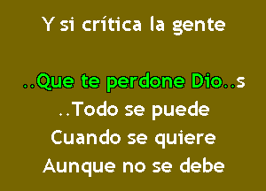 Ysi critica la gente

..Que te perdone Dio..s
..Todo se puede
Cuando se quiere

Aunque no se debe l