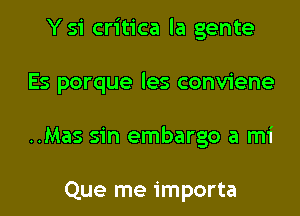 Ysi critica la gente

Es porque les conviene

..Mas sin embargo a mi

Que me importa