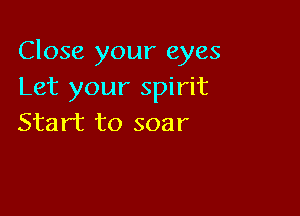 Close your eyes
Let your spirit

Start to soar