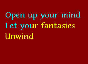 Open up your mind
Let your fantasies

Unwind