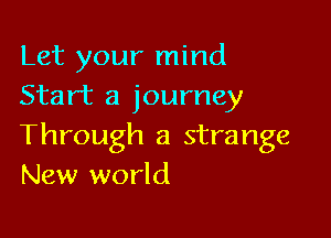 Let your mind
Start a journey

Through a strange
New world
