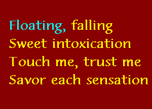 Floating, falling
Sweet intoxication
Touch me, trust me
Savor each sensation
