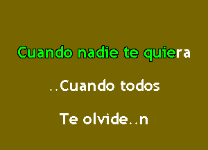 Cuando nadie te quiera

..Cuando todos

Te olvide..n