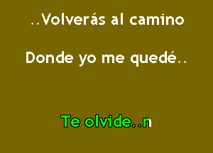 ..Volveras al camino

Donde yo me qued u

Te olvide..n