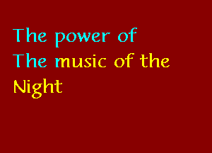 The power of
The music of the

Night