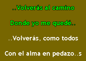 ..Volveras al camino

Donde yo me qued u

..Volveras, como todos

Con el alma en pedazo..s