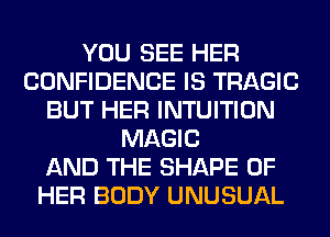 YOU SEE HER
CONFIDENCE IS TRAGIC
BUT HER INTUITION
MAGIC
AND THE SHAPE OF
HER BODY UNUSUAL