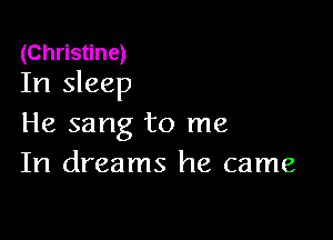 (Christine)
In sleep

He sang to me
In dreams he came