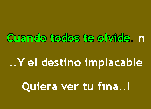 Cuando todos te olvide..n

..Y el destino implacable

Quiera ver tu fina..l