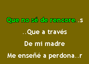 Que no 5 de rencore..s
..Que a trams

De mi madre

Me enserie' a perdona..r