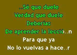 NSF) que duele
Verdad que duele
Deberias

De aprender la lecci6..n
Para que ya
No lo vuelvas a hace..r