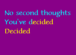 No second thoughts
You've decided

Decided