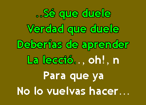 ..SFE que duele
Verdad que duele
Deberias de aprender

La leccid.., oh!, n
Para que ya
No lo vuelvas hacer...