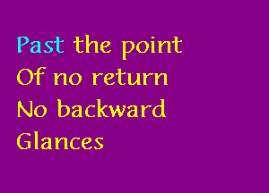 Past the point
Of no return

No backward
Glances