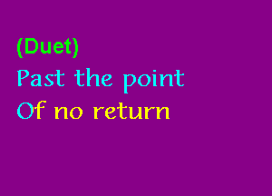 (Duet)
Past the point

Of no return