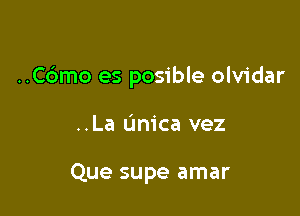 ..C6mo es posible olvidar

..La (mica vez

Que supe amar