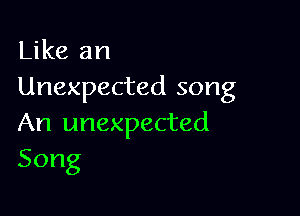 Like an
Unexpected song

An unexpected
Song