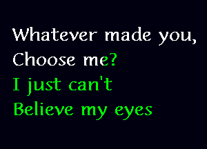 Whatever made you,
Choose me?

I just can't
Believe my eyes