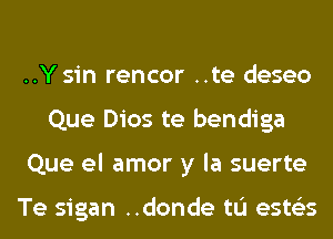 ..Y sin rencor ..te deseo
Que Dios te bendiga
Que el amor y la suerte

Te sigan ..donde tL'I ests'zs