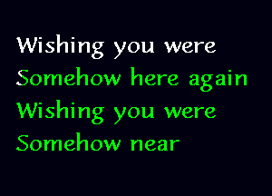 Wishing you were
Somehow here again

Wishing you were

Somehow near