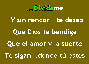 ...0lvidame
..Y sin rencor ..te deseo
Que Dios te bendiga
Que el amor y la suerte

Te sigan ..donde tL'I ests'zs