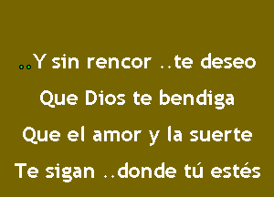 ..Y sin rencor ..te deseo
Que Dios te bendiga
Que el amor y la suerte

Te sigan ..donde tL'I ests'zs