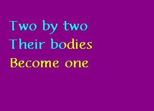 Two by two
Their bodies

Become one