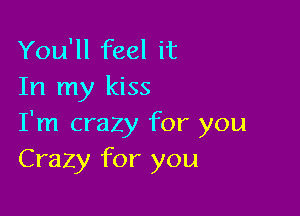 You'll feel it
In my kiss

I'm crazy for you
Crazy for you