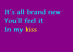 It's all brand new
You'll feel it

In my kiss