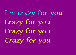 I'm crazy for you
Crazy for you

Crazy for you
Crazy for you