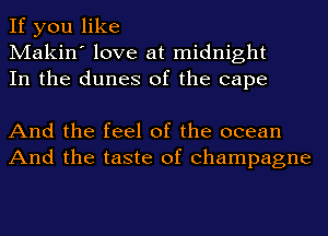 If you like
Makin' love at midnight
In the dunes of the cape

And the feel of the ocean
And the taste of champagne