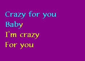 Crazy for you
Baby

I'm crazy
For you