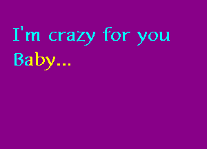 I'm crazy for you
Baby...