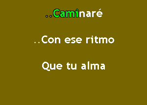 ..Caminam

..Con ese ritmo

Que tu alma