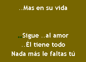 ..Mas en su Vida

..Sigue ..al amor
..El tiene todo
Nada mas le faltas tL'I