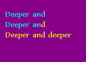 Deeper and
Deeper and

Deeper and deeper