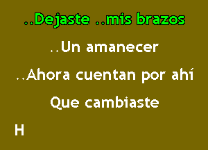 ..Dejaste ..mis brazos

..Un amanecer
..Ahora cuentan por ahi

Que cambiaste