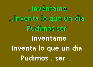 ..lnstntame
..lnventa lo que un dia
Pudimos ser

..Inwntame
lnventa lo que un dia
Pudimos ..ser...