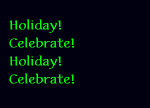 Holiday!
Celebrate!

Holiday!
Celebrate!