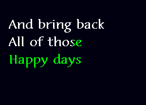 And bring back
All of those

Happy days