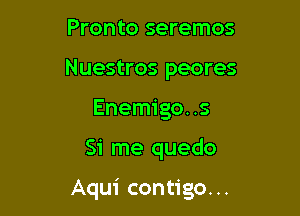 Pronto seremos
Nuestros peores
Enemigo. .5

Si me quedo

Aqui contigo. ..