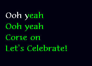 Ooh yeah
Ooh yeah

Come on
Let's Celebrate!