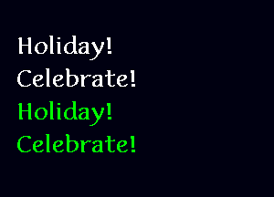 Holiday!
Celebrate!

Holiday!
Celebrate!