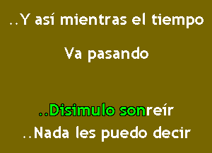 ..Y asi mientras el tiempo

Va pasando

..Disimulo sonreir
..Nada les puedo decir